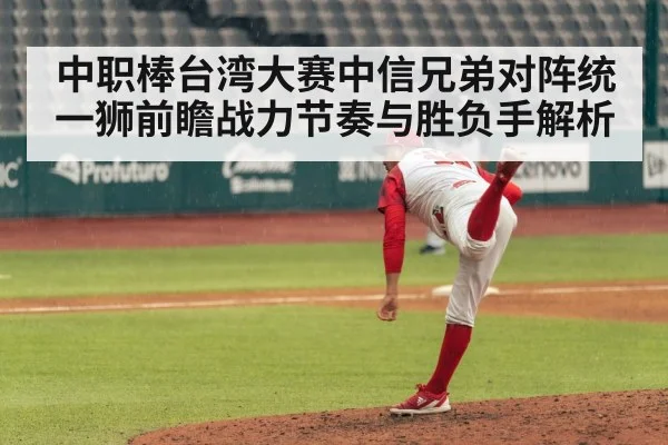 中职棒台湾大赛中信兄弟对阵统一狮前瞻战力节奏与胜负手解析